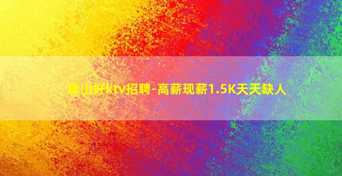 唐山好ktv招聘-高薪现薪1.5K天天缺人