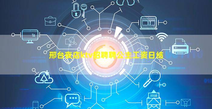 邢台夜店ktv招聘聘公主工资日结
