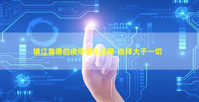 镇江靠谱的夜场领队招聘-选择大于一切